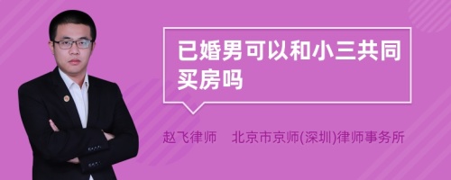 已婚男可以和小三共同买房吗