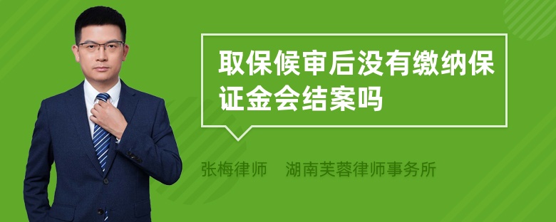 取保候审后没有缴纳保证金会结案吗