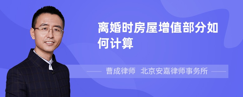 离婚时房屋增值部分如何计算