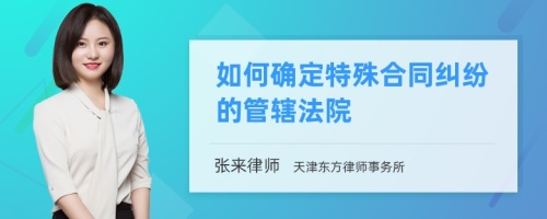 如何确定特殊合同纠纷的管辖法院