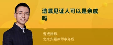 遗嘱见证人可以是亲戚吗