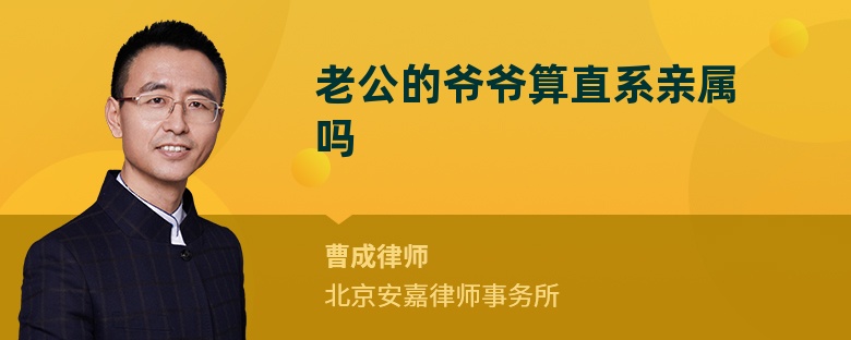 老公的爷爷算直系亲属吗