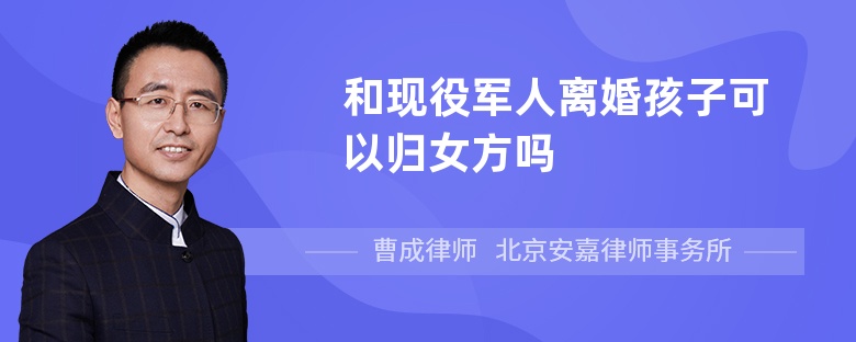 和现役军人离婚孩子可以归女方吗