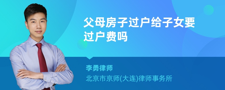 父母房子过户给子女要过户费吗