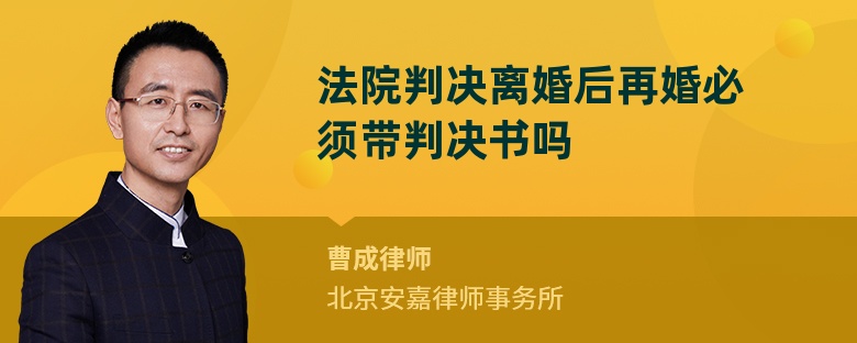 法院判决离婚后再婚必须带判决书吗