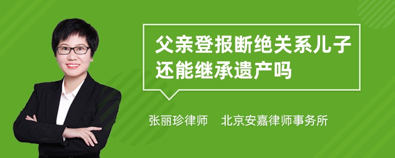 父亲登报断绝关系儿子还能继承遗产吗