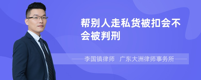 帮别人走私货被扣会不会被判刑