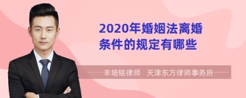 2020年婚姻法离婚条件的规定有哪些