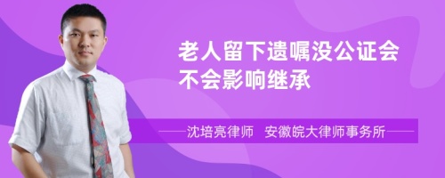 老人留下遗嘱没公证会不会影响继承