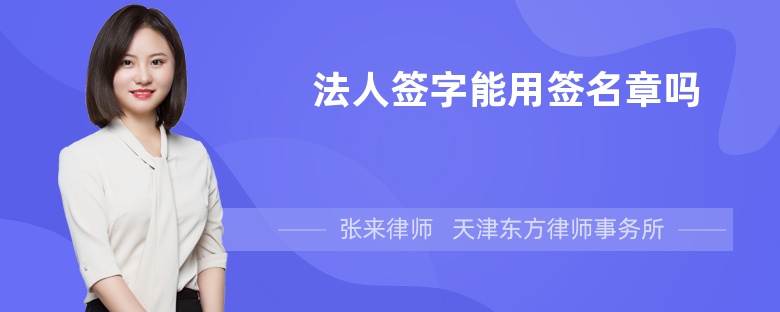 法人签字能用签名章吗