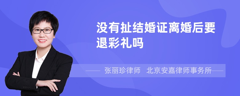 没有扯结婚证离婚后要退彩礼吗