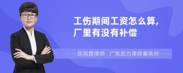 工伤期间工资怎么算,厂里有没有补偿