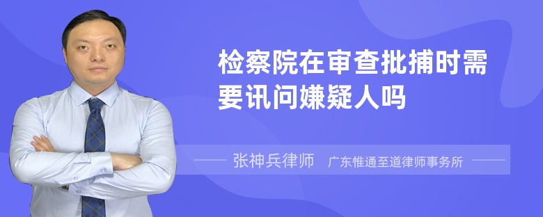 检察院在审查批捕时需要讯问嫌疑人吗