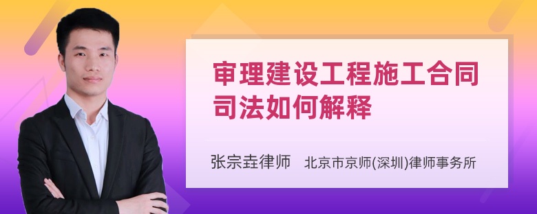 审理建设工程施工合同司法如何解释