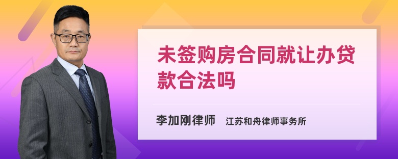 未签购房合同就让办贷款合法吗