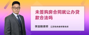 未签购房合同就让办贷款合法吗