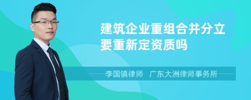 建筑企业重组合并分立要重新定资质吗