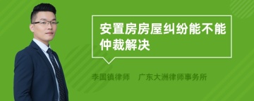 安置房房屋纠纷能不能仲裁解决