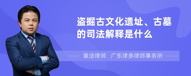 盗掘古文化遗址、古墓的司法解释是什么