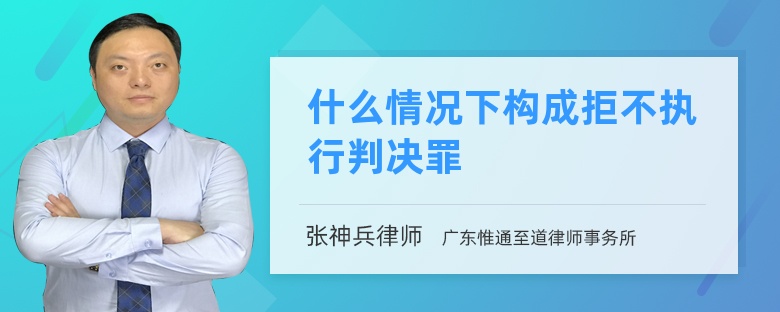 什么情况下构成拒不执行判决罪