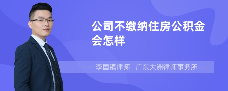 公司不缴纳住房公积金会怎样