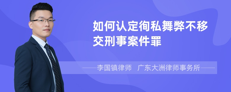 如何认定徇私舞弊不移交刑事案件罪