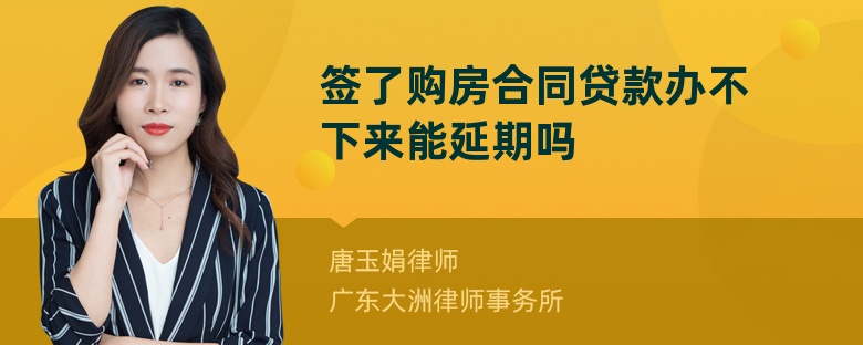 签了购房合同贷款办不下来能延期吗