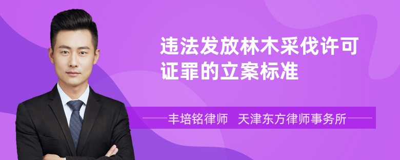 违法发放林木采伐许可证罪的立案标准