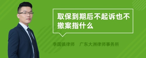 取保到期后不起诉也不撤案指什么