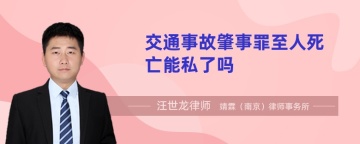 交通事故肇事罪至人死亡能私了吗