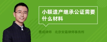 小额遗产继承公证需要什么材料