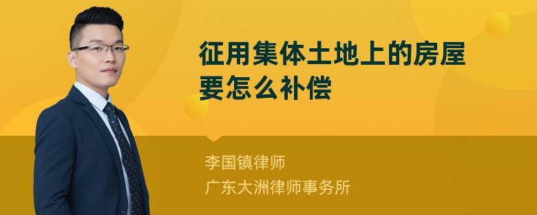 征用集体土地上的房屋要怎么补偿