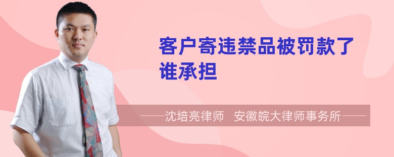 客户寄违禁品被罚款了谁承担