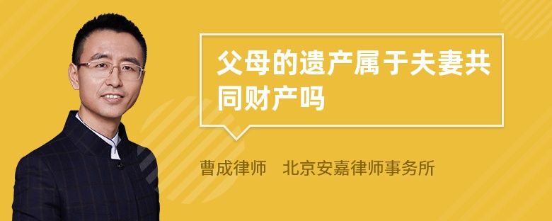 父母的遗产属于夫妻共同财产吗