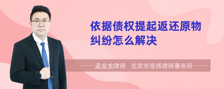 依据债权提起返还原物纠纷怎么解决