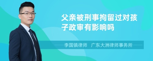 父亲被刑事拘留过对孩子政审有影响吗