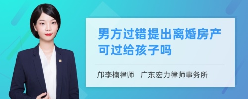 男方过错提出离婚房产可过给孩子吗