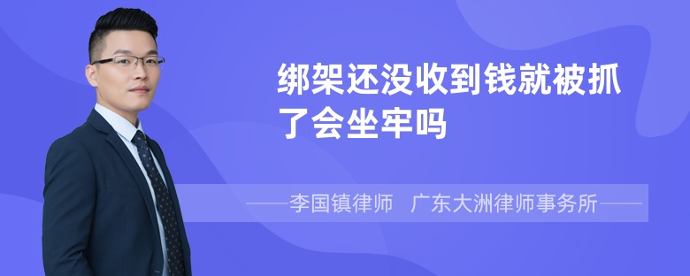 绑架还没收到钱就被抓了会坐牢吗