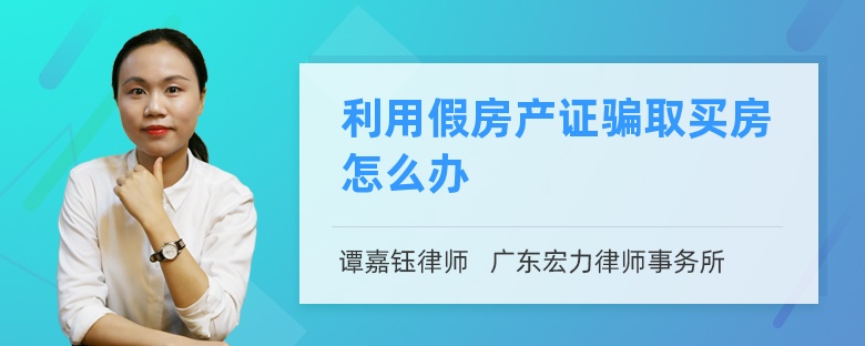 利用假房产证骗取买房怎么办