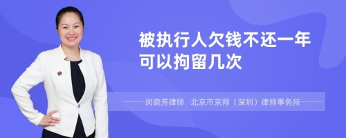 被执行人欠钱不还一年可以拘留几次