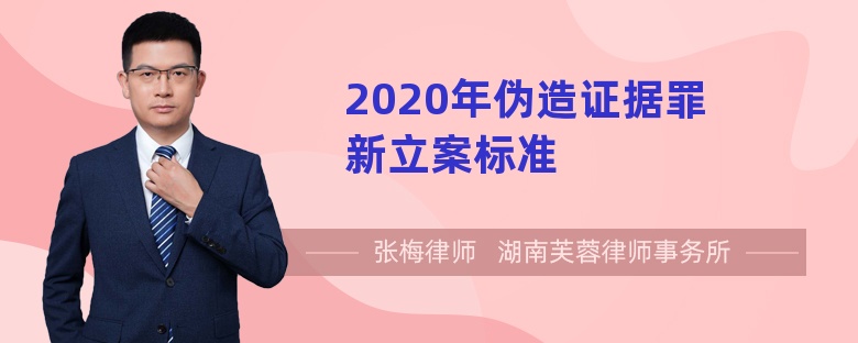 2020年伪造证据罪新立案标准