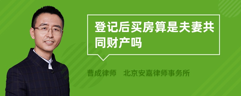 登记后买房算是夫妻共同财产吗