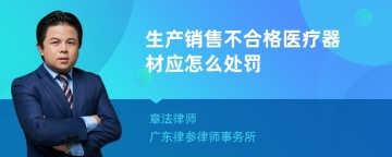 生产销售不合格医疗器材应怎么处罚