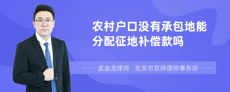 农村户口没有承包地能分配征地补偿款吗