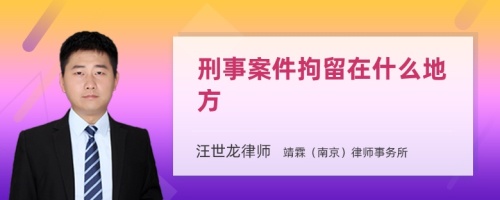 刑事案件拘留在什么地方