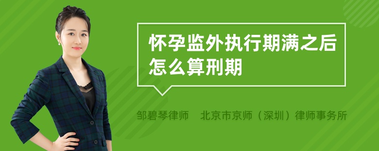 怀孕监外执行期满之后怎么算刑期