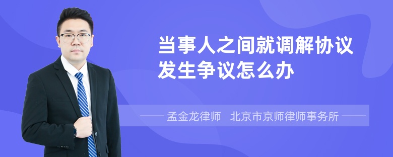 当事人之间就调解协议发生争议怎么办