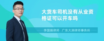 大货车司机没有从业资格证可以开车吗