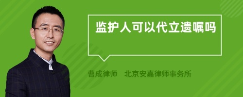 监护人可以代立遗嘱吗