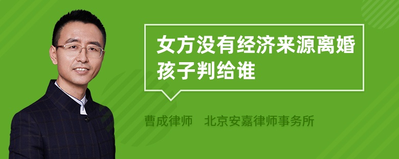 女方没有经济来源离婚孩子判给谁